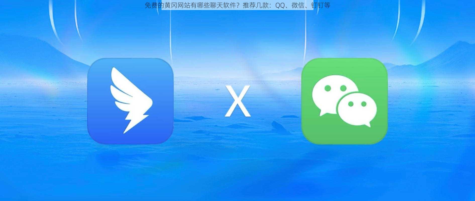 免费的黄冈网站有哪些聊天软件？推荐几款：QQ、微信、钉钉等