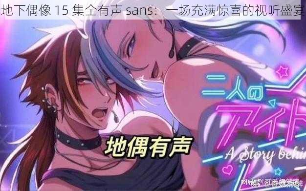 地下偶像 15 集全有声 sans：一场充满惊喜的视听盛宴