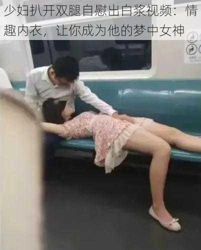 少妇扒开双腿自慰出白浆视频：情趣内衣，让你成为他的梦中女神