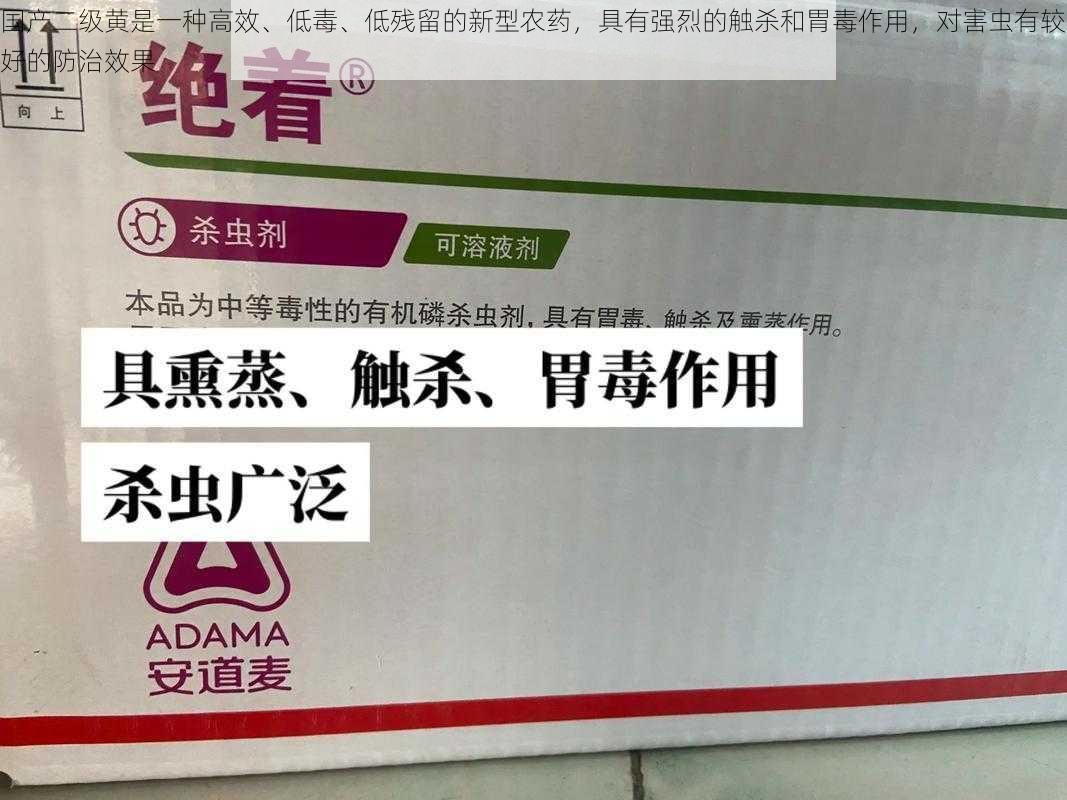 国产二级黄是一种高效、低毒、低残留的新型农药，具有强烈的触杀和胃毒作用，对害虫有较好的防治效果