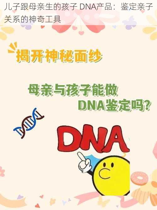 儿子跟母亲生的孩子 DNA产品：鉴定亲子关系的神奇工具