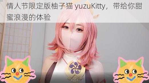 情人节限定版柚子猫 yuzuKitty，带给你甜蜜浪漫的体验