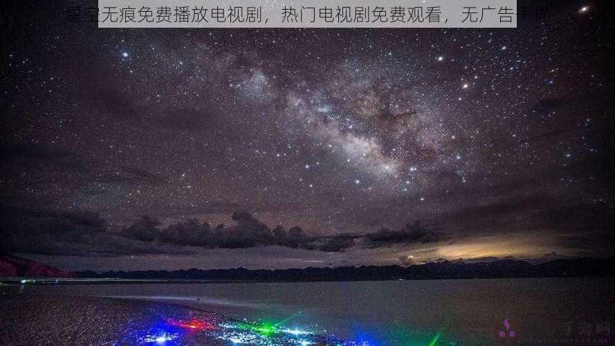 星空无痕免费播放电视剧，热门电视剧免费观看，无广告干扰