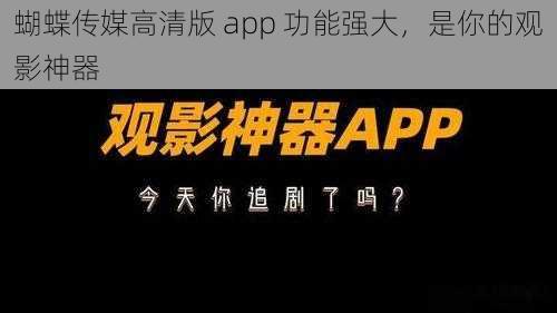 蝴蝶传媒高清版 app 功能强大，是你的观影神器