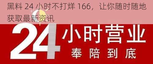 黑料 24 小时不打烊 166，让你随时随地获取最新资讯