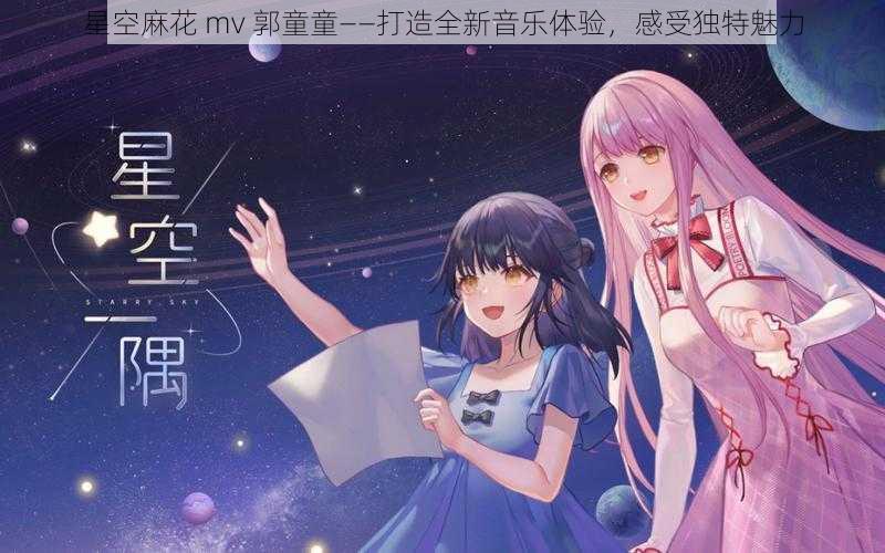 星空麻花 mv 郭童童——打造全新音乐体验，感受独特魅力