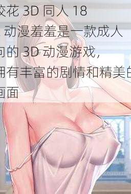 校花 3D 同人 18X 动漫羞羞是一款成人向的 3D 动漫游戏，拥有丰富的剧情和精美的画面