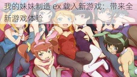 我的妹妹制造 ex 载入新游戏：带来全新游戏体验