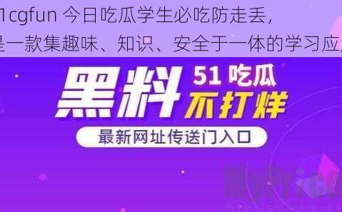 51cgfun 今日吃瓜学生必吃防走丢，是一款集趣味、知识、安全于一体的学习应用