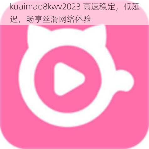 kuaimao8kwv2023 高速稳定，低延迟，畅享丝滑网络体验