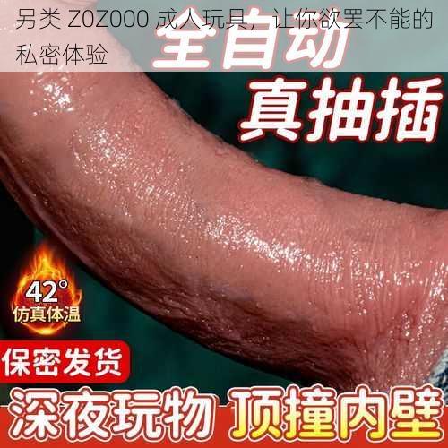 另类 Z0Z000 成人玩具，让你欲罢不能的私密体验