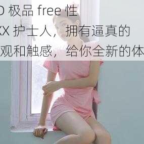 HD 极品 free 性 XXX 护士人，拥有逼真的外观和触感，给你全新的体验