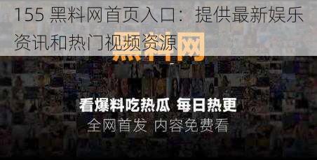 155 黑料网首页入口：提供最新娱乐资讯和热门视频资源