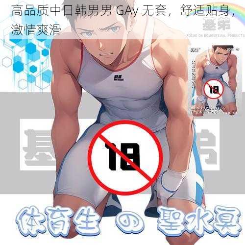 高品质中日韩男男 GAy 无套，舒适贴身，激情爽滑