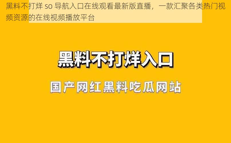 黑料不打烊 so 导航入口在线观看最新版直播，一款汇聚各类热门视频资源的在线视频播放平台