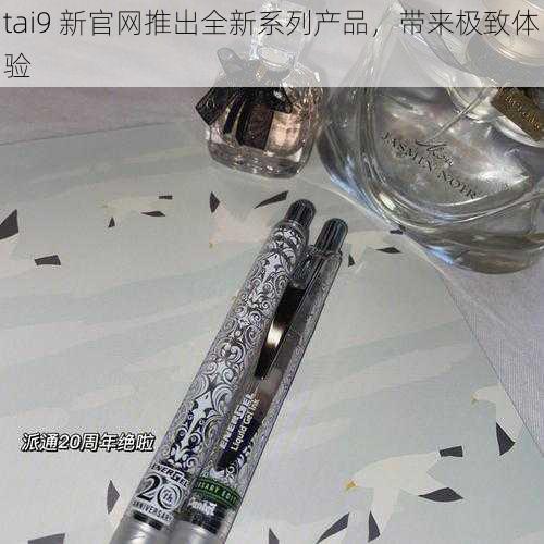 tai9 新官网推出全新系列产品，带来极致体验