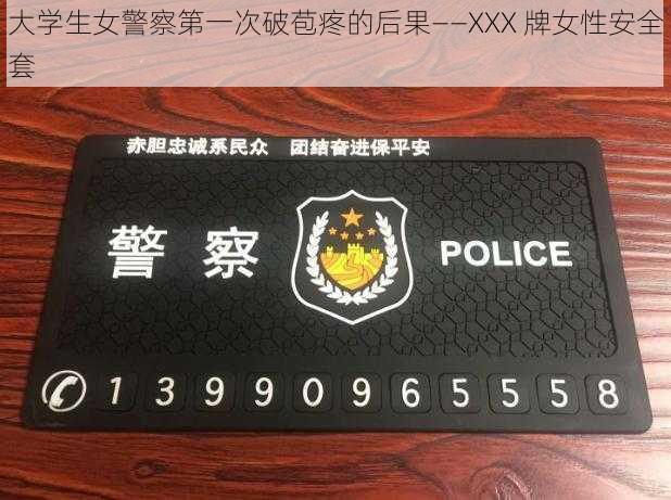 大学生女警察第一次破苞疼的后果——XXX 牌女性安全套