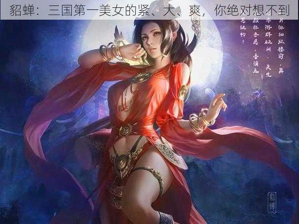 貂蝉：三国第一美女的紧、大、爽，你绝对想不到