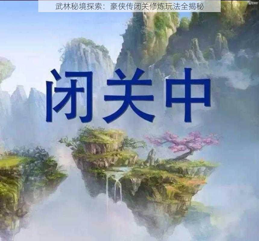 武林秘境探索：豪侠传闭关修炼玩法全揭秘