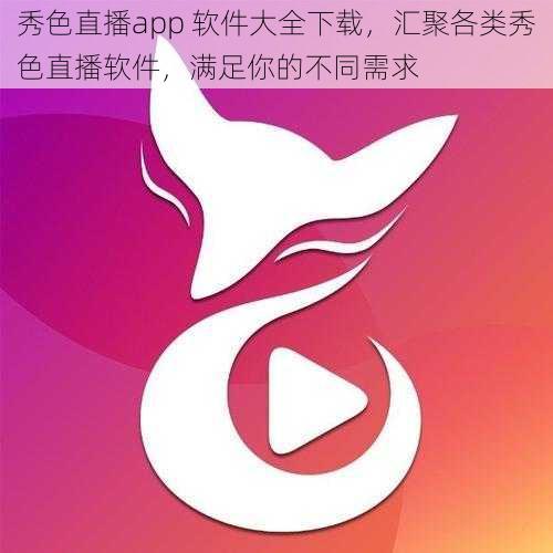 秀色直播app 软件大全下载，汇聚各类秀色直播软件，满足你的不同需求