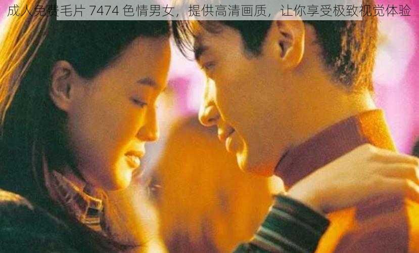 成人免费毛片 7474 色情男女，提供高清画质，让你享受极致视觉体验