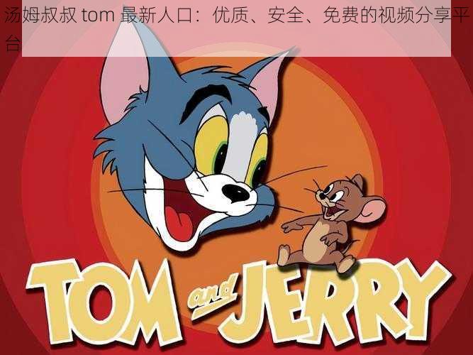 汤姆叔叔 tom 最新人口：优质、安全、免费的视频分享平台