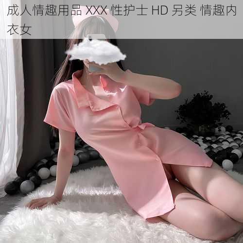 成人情趣用品 XXX 性护士 HD 另类 情趣内衣女