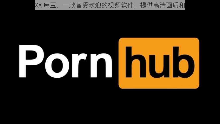 freeHD18XXX 麻豆，一款备受欢迎的视频软件，提供高清画质和丰富的内容