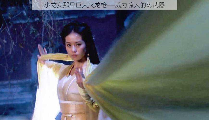 小龙女那只巨大火龙枪——威力惊人的热武器