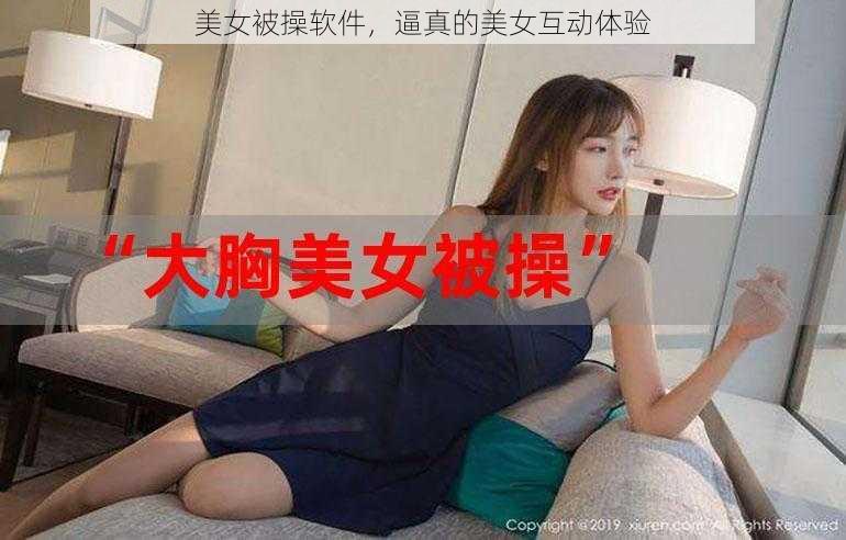 美女被操软件，逼真的美女互动体验