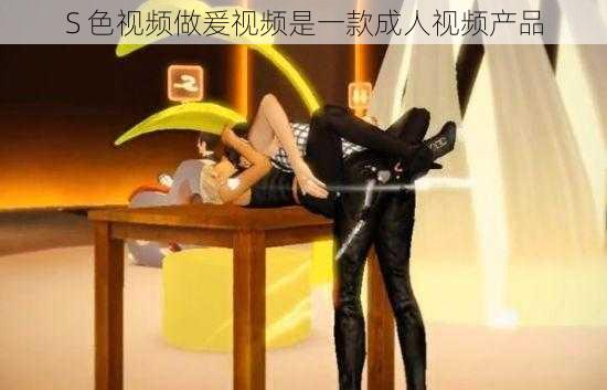 S 色视频做爰视频是一款成人视频产品