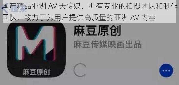 国产精品亚洲 AV 天传媒，拥有专业的拍摄团队和制作团队，致力于为用户提供高质量的亚洲 AV 内容