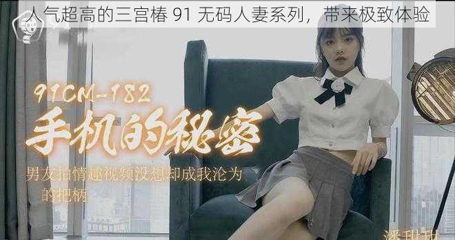 人气超高的三宫椿 91 无码人妻系列，带来极致体验