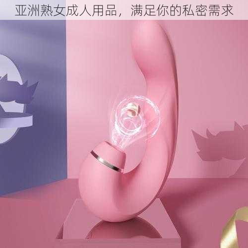 亚洲熟女成人用品，满足你的私密需求