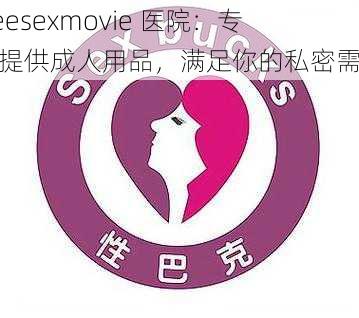 freesexmovie 医院：专业提供成人用品，满足你的私密需求