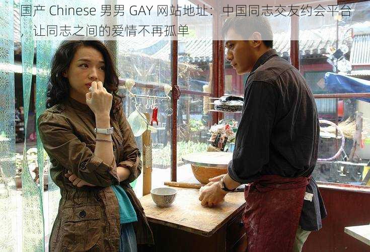 国产 Chinese 男男 GAY 网站地址：中国同志交友约会平台，让同志之间的爱情不再孤单