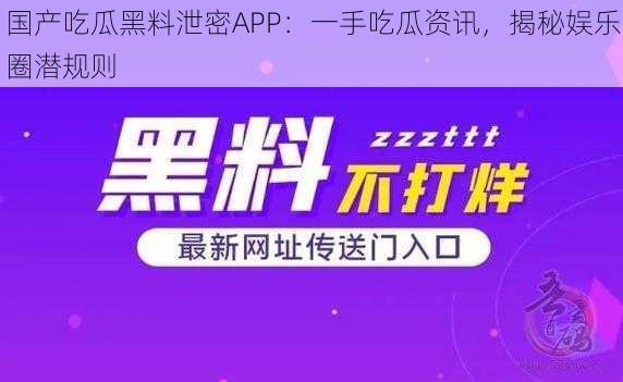 国产吃瓜黑料泄密APP：一手吃瓜资讯，揭秘娱乐圈潜规则