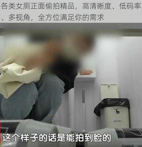 各类女厕正面偷拍精品，高清晰度、低码率、多视角，全方位满足你的需求