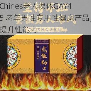 Chines老人裸体GAY45 老年男性专用性健康产品，提升性能力