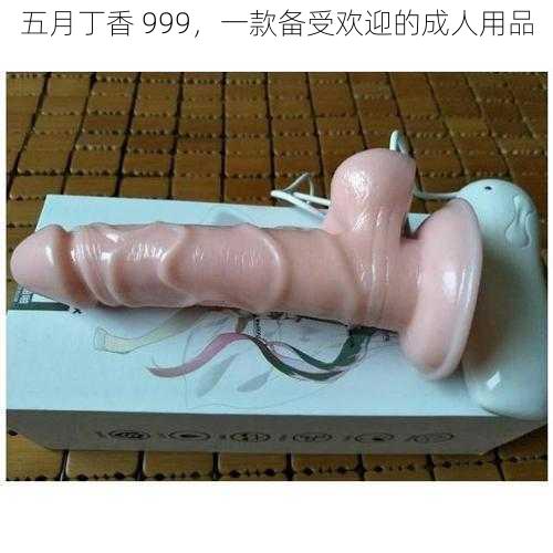 五月丁香 999，一款备受欢迎的成人用品