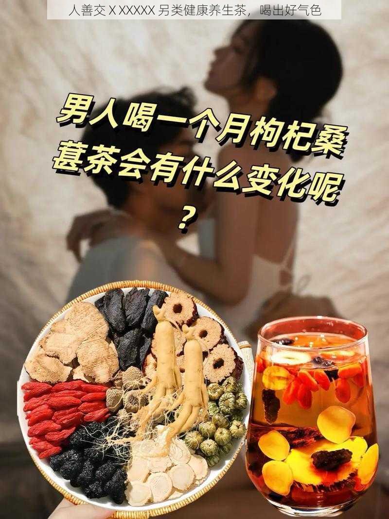 人善交ⅩXXXXX 另类健康养生茶，喝出好气色