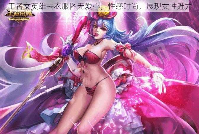 王者女英雄去衣服图无爱心，性感时尚，展现女性魅力