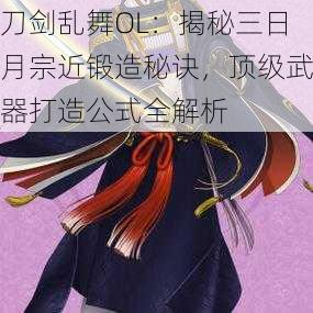 刀剑乱舞OL：揭秘三日月宗近锻造秘诀，顶级武器打造公式全解析