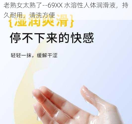 老熟女太熟了--69XX 水溶性人体润滑液，持久耐用，清洗方便