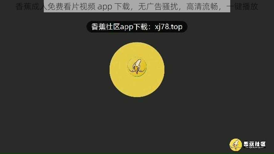 香蕉成人免费看片视频 app 下载，无广告骚扰，高清流畅，一键播放