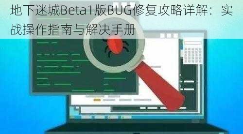 地下迷城Beta1版BUG修复攻略详解：实战操作指南与解决手册