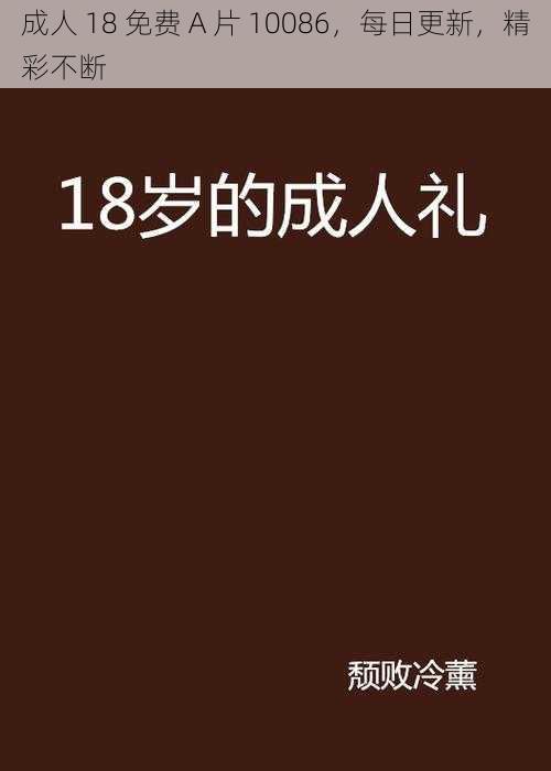 成人 18 免费 A 片 10086，每日更新，精彩不断