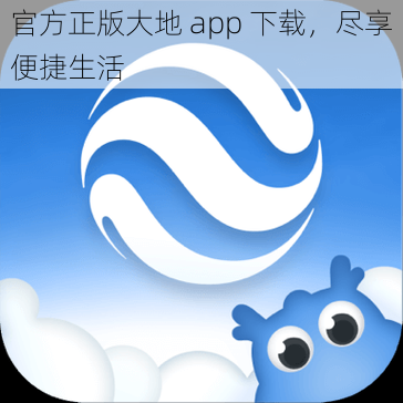 官方正版大地 app 下载，尽享便捷生活