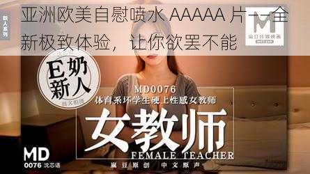 亚洲欧美自慰喷水 AAAAA 片——全新极致体验，让你欲罢不能