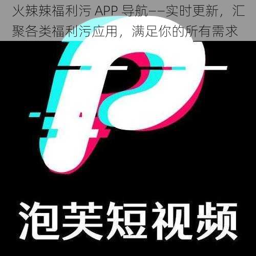 火辣辣福利污 APP 导航——实时更新，汇聚各类福利污应用，满足你的所有需求